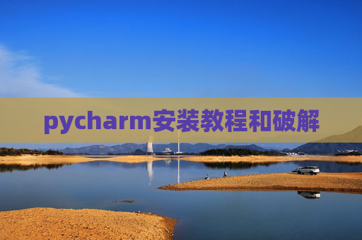 pycharm安装教程和破解 pycharm安装教程和破解