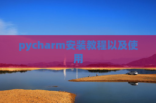pycharm安装教程以及使用 pycharm安装教程以及使用